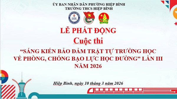 Thực hiện Kế hoạch số 1463/KH-SGDĐT ngày 13 tháng 02 năm 2026 của Sở Giáo dục và Đào tạo về tổ chức Cuộc thi “Sáng kiến bảo đảm trật tự trường học về phòng, chống bạo lực học đường” lần III năm 2026 trong Ngành Giáo dục và Đào tạo Thành phố Hồ Chí Minh, trường THCS Hiệp Bình tổ chức lễ phát động Cuộc thi  Sáng kiến bảo đảm trật tự trường học về phòng, chống bạo lực học đường , các bạn học sinh cùng tích cực tham gia và dành các giải thưởng.