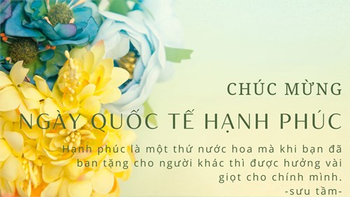 Ngày Quốc tế Hạnh phúc (International Day of Happiness) được tổ chức vào ngày 20 tháng 3 hàng năm để tôn vinh ý nghĩa của hạnh phúc và khuyến khích sự phát triển bền vững để đạt được hạnh phúc và sự phát triển của con người trên toàn cầu. Ngày này được Liên Hiệp Quốc công nhận và bắt đầu được tổ chức vào năm 2013.