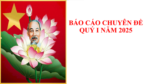 Báo cáo Chuyên đề quý I năm 2025 “Học tập và làm theo Tư tưởng, Đạo đức, Phong cách Hồ Chí Minh về xây dựng Đảng viên tiên phong, gương mẫu, có đạo đức cách mạng trong sáng, đủ năng lực đáp ứng yêu cầu nhiệm vụ”