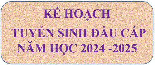 Kế Hoạch Tuyển Sinh Đầu Cấp Năm Học 2024 - 2025