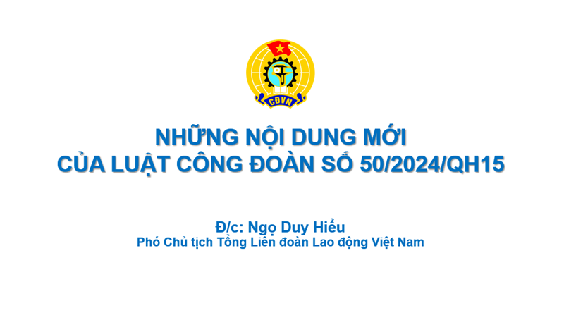 Những nội dung mới của Luật Công đoàn số 50/2024/QH15