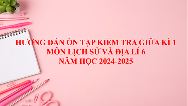 Hướng dẫn ôn tập kiểm tra giữa kì 1 - Môn Lịch sử và Địa lí 6