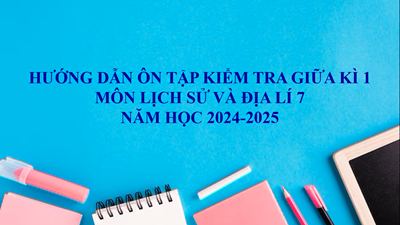 Hướng dẫn ôn tập kiểm tra giữa kì 1 - Môn Lịch sử và Địa lí 7