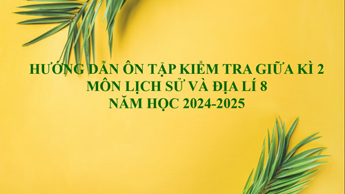Hướng dẫn ôn tập kiểm tra giữa kì 2 - Môn Lịch sử và Địa lí 8  (NH 2024-2025)