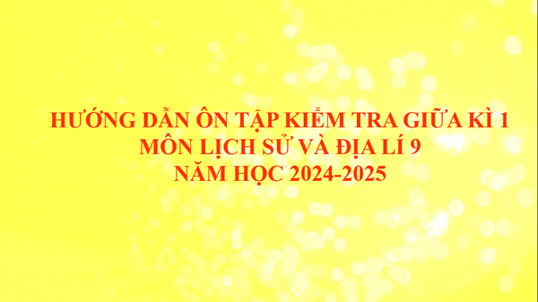 Hướng dẫn ôn tập kiểm tra giữa kì 1 - Môn Lịch sử và Địa lí 9