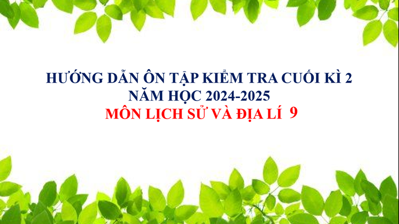Môn Lịch sử và Địa lí 9 - Hướng dẫn ôn tập kiểm tra cuối kì 2 (2024-2025)