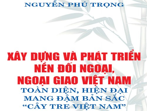 Tác phẩm “Xây dựng và phát triển nền đối ngoại, ngoại giao Việt Nam toàn diện, hiện đại mang đậm bản sắc “cây tre Việt Nam”” của Tổng Bí thư Nguyễn Phú Trọng