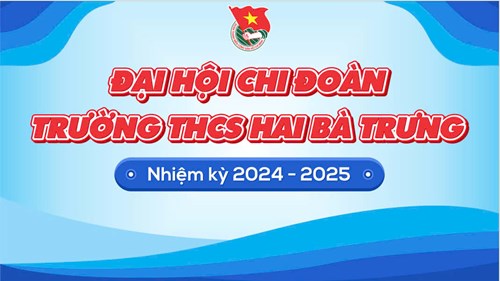 Đại hội Đoàn viên Chi đoàn Trường THCS Hai Bà Trưng nhiệm kỳ 2024 - 2025.