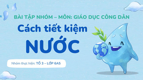 Bài tập nhóm  Cách tiết kiệm nước  - GDCD 6 (Tổ 3 - Lớp 6A5)