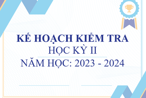 Kế hoạch kiểm tra học kỳ ii_năm học: 2023 - 2024