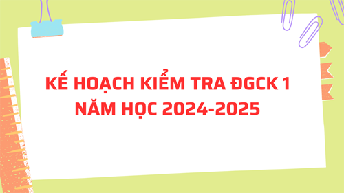 Kế hoạch kiểm tra đánh giá cuối kì 1 năm học 2024-2025