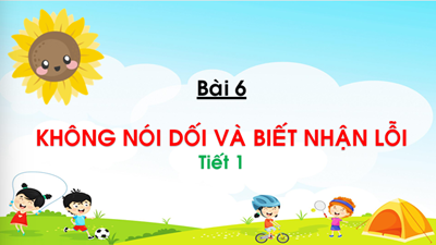Bài 6: Không nói dối và biết nhận lỗi (Tiết 1)