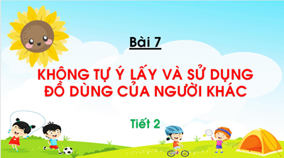 Bài 7: Không tự ý lấy và sử dụng đồ dùng của người khác (Tiết 2)