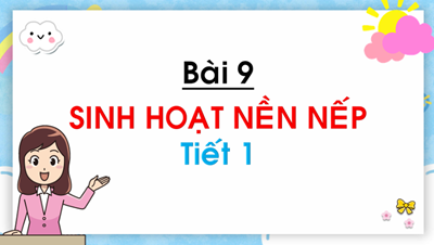 Bài 9: Sinh hoạt nền nếp (Tiết 1)
