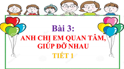 Bài 3: Anh chị em quan tâm, giúp đỡ nhau (Tiết 1)