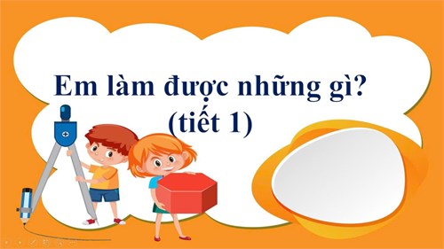 Bài: Em làm được những gì (tiết 1)