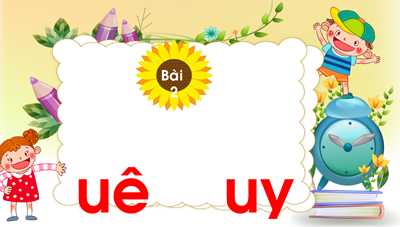 Chủ đề 19: Ngàn hoa khoe sắc Bài 2: uê- uy