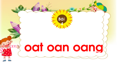 Chủ đề 19: Ngàn hoa khoe sắc Bài 4: oat- oan- oang