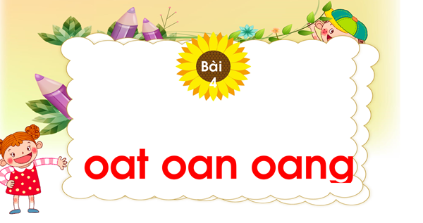 Chủ đề 19: Ngàn hoa khoe sắc Bài 4: oat- oan- oang