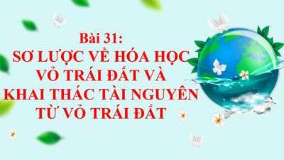 BÀI 31: Sơ lược về hóa học vỏ Trái Đất và khai thác tài nguyên từ vỏ Trái Đất