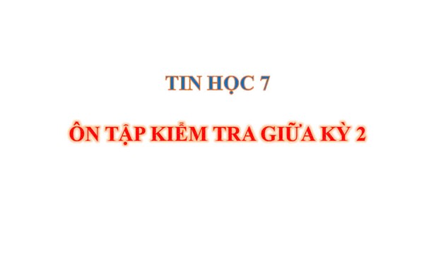 Tin Học 7 - Ôn tập giữa học kỳ 2