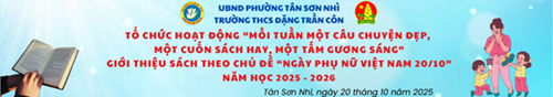 Liên đội trường THCS Đặng Trần Côn kết hợp với thư viện tổ chức triển khai hoạt động “Mỗi tuần một câu chuyện đẹp, một cuốn sách hay, một tấm gương sáng” và giới thiệu sách theo chủ đề “Ngày Phụ nữ Việt Nam 20/10”.
