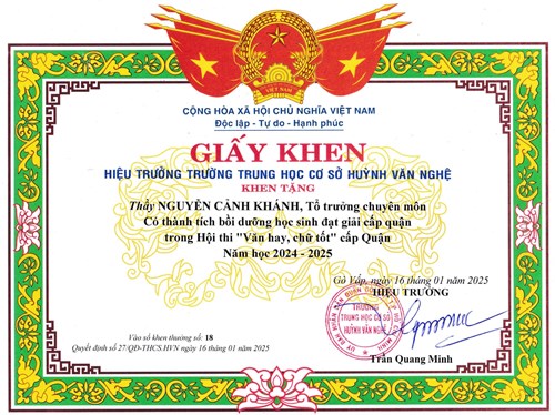 Thầy Nguyễn Cảnh Khánh - Tổ trưởng chuyên môn, được Hiệu trưởng Trường Trung học cơ sở Huỳnh Văn Nghệ tặng giấy khen có thành tích Bồi dưỡng học sinh đạt giải cấp quận trong Hội thi  Văn hay, chữ tốt  năm học 2024-2025 theo Quyết định số: 27/QĐ-THCS.HVN ký ngày 16/01/2025