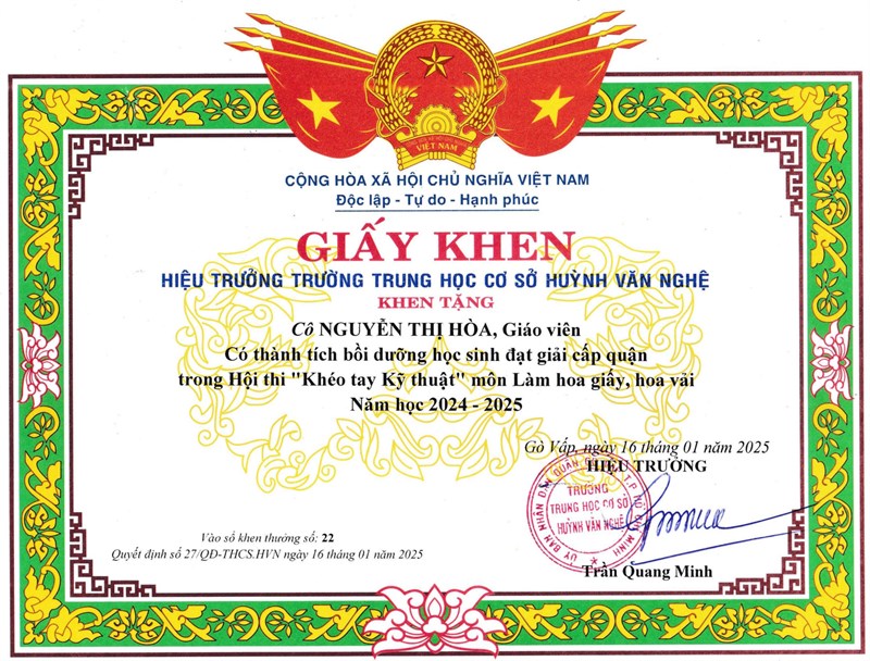 Cô Nguyễn Thị Hòa - Giáo viên, được Hiệu trưởng Trường Trung học cơ sở Huỳnh Văn Nghệ tặng giấy khen có thành tích Bồi dưỡng học sinh đạt giải cấp quận trong Hội thi  Khéo tay kỹ thuật  môn Làm hoa giấy, hoa vải năm học 2024-2025 theo Quyết định số: 27/QĐ-THCS.HVN ký ngày 16/01/2025