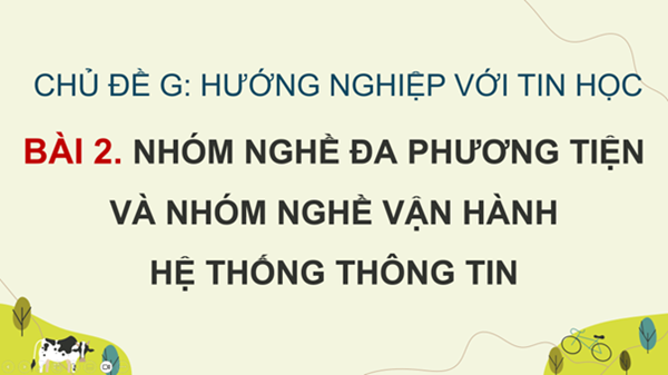 [Tin học 9] Chủ đề G - Bài 2. Nhóm nghề đa phương tiện và nhóm nghề vận hành hệ thống thông tin