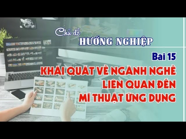 [Mĩ thuật 9] Chủ đề. Hướng nghiệp - Bài 15. Khái quát về ngành nghề liên quan đến Mĩ thuật ứng dụng