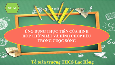 Chuyên đề tháng 10 – tổ toán
“ứng dụng thực tiễn của hình hộp chữ nhật và hình chóp đều trong cuộc sống”