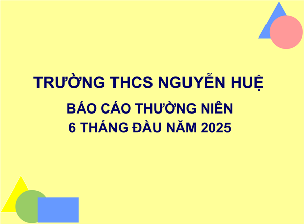 Trường THCS Nguyễn Huệ báo cáo thường niên 6 tháng đầu năm 2025