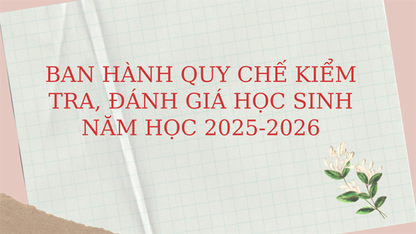 Ban hành quy chế kiểm tra, đánh giá học sinh năm học 2025-2026.