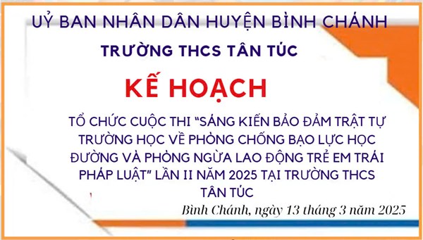 Trường THCS Tân Túc- Kế Hoạch-Tổ chức Cuộc thi “Sáng kiến bảo đảm trật tự trường học về phòng chống bạo lực học đường và phòng ngừa lao động trẻ em trái pháp luật” lần II năm 2025 tại trường THCS Tân Túc