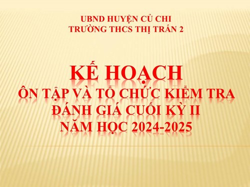 Kế hoạch Ôn tập và tổ chức kiểm tra, đánh giá cuối kì II - Năm học 2024-2025