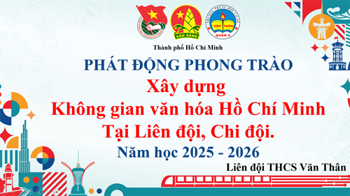 Xây dựng “không gian văn hóa hồ chí minh”
tại liên đội và các chi đội trường thcs văn thân năm học 2025 - 2026
