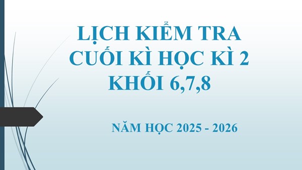 Lịch kiểm tra cuối kì học kì 2  năm học 2025 - 2026 đối với Khối 6,7,8