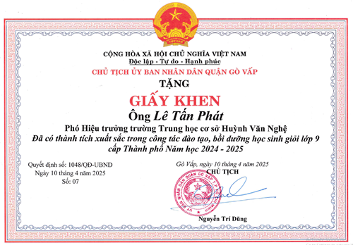 Thầy Lê Tấn Phát - Phó Hiệu trưởng, được Chủ tịch Ủy ban nhân dân quận Gò Vấp tặng giấy khen  Đã có thành tích xuất sắc trong công tác đào tạo, bồi dưỡng học sinh giỏi lớp 9 cấp Thành phố Năm học 2024-2025  theo Quyết định số 1048/QĐ-UBND ký ngày 10/04/2025