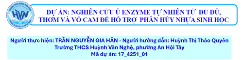 Dự án nghiên cứu khoa học (Tham dự cấp thành phố) - Nghiên cứu ủ Enzyme tự nhiên từ đu đủ, thơm và vỏ cam để hỗ trợ phân hủy nhựa sinh học