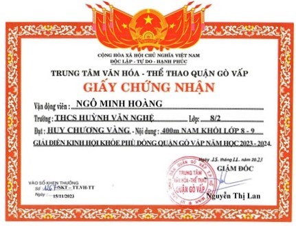 Em Ngô Minh Hoàng - Lớp 8/2, được Giám đốc Trung tâm Văn hóa - Thể thao quận Gò Vấp tặng giấy chứng nhận đạt huy chương Vàng - Nội dung: 400m nam khối 8-9 giải điền kinh  Hội khỏe Phù Đổng  quận Gò Vấp năm học 2023-2024, ký ngày 15/11/2023