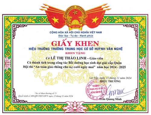 Cô Lê Thị Thảo Linh - Giáo viên, được Hiệu trưởng Trường Trung học cơ sở Huỳnh Văn Nghệ tặng giấy khen có thành tích trong công tác Bồi dưỡng học sinh đạt giải cấp quận Hội thi  An toàn giao thông cho nụ cười ngày mai  năm học 2024-2025 theo Quyết định số: 408/QĐ-THCS.HVN ký ngày 15/11/2024