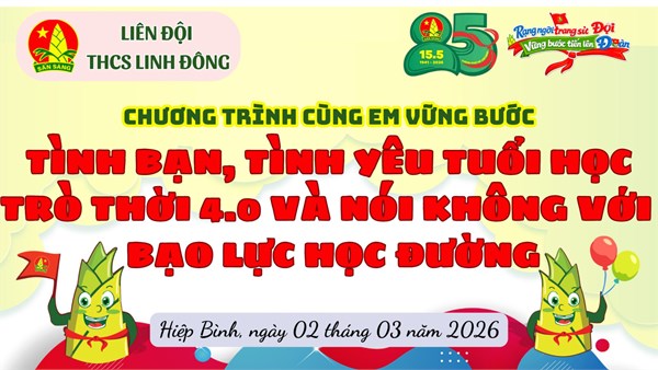 [ LIÊN ĐỘI] Chương trình cùng em vững bước: TÌNH YÊU TUỔI HỌC TRÒ THỜI 4.0 VÀ NÓI KHÔNG  VỚI BẠO LỰC HỌC ĐƯỜNG