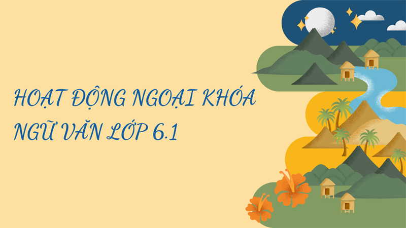 Hoạt động ngoại khóa Ngữ văn lớp 6.1  Một hành trình trở về cội nguồn đầy cảm hứng 
