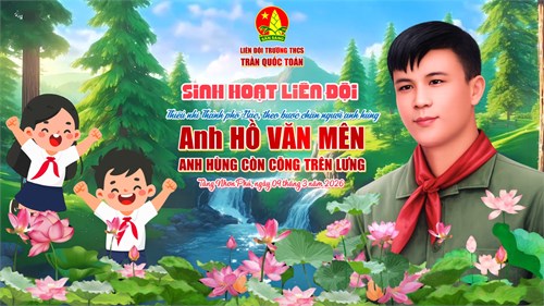 Sinh hoạt liên đội tháng 03 “theo bước chân những người anh hùng” -  anh hồ văn mên - anh hùng còn cõng trên lưng”