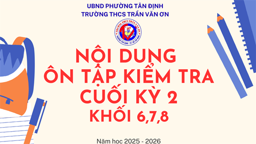 Nội dung ôn tập kiểm tra cuối kỳ 2 khối 6,7,8 năm học 2025 - 2026