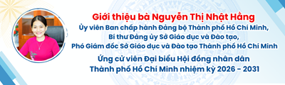 Thông tin ứng cử đại biểu Hội đồng nhân dân Thành phố Hồ Chí Minh, nhiệm kỳ 2026-2031: Bà Nguyễn Thị Nhật Hằng - Ủy viên Ban Chấp hành Đảng bộ Thành phố Hồ Chí Minh, Bí thư Đảng ủy Sở, Phó Giám đốc Sở
Giáo dục và Đào tạo Thành phố Hồ Chí Minh.